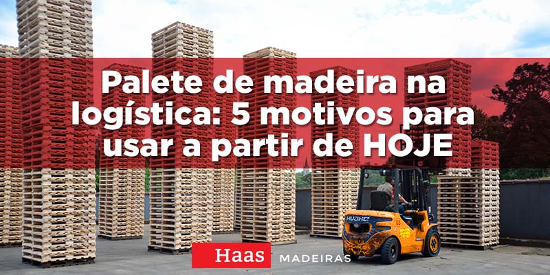 Haas_madeiras_blog_Palete_de_madeira_na_logistica_5_motivos_para_usar_a_partir_de_HOJE